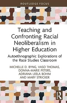 portada Teaching and Confronting Racial Neoliberalism in Higher Education: Autoethnographic Explorations of the Race Studies Classroom (Routledge Research in Race and Ethnicity in Education) (en Inglés)