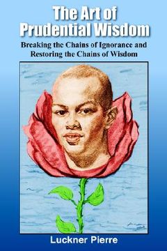 portada the art of prudential wisdom: breaking the chains of ignorance and restoring the chains of wisdom (en Inglés)