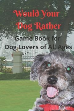 portada Would Your Dog Rather Game Book for Kids and Dog Lovers of All Ages: A Collection of Silly Scenarios and Humorous Questions that the Whole Family Will (en Inglés)