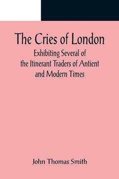 portada The Cries of London; Exhibiting Several of the Itinerant Traders of Antient and Modern Times (en Inglés)