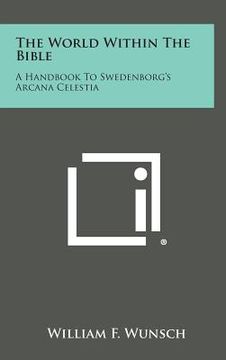 portada The World Within the Bible: A Handbook to Swedenborg's Arcana Celestia (in English)