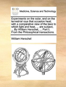 portada experiments on the solar, and on the terrestrial rays that occasion heat; with a comparative view of the laws to which light and heat, ... are subject (en Inglés)