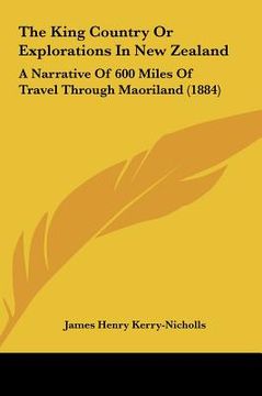 portada the king country or explorations in new zealand: a narrative of 600 miles of travel through maoriland (1884) (en Inglés)