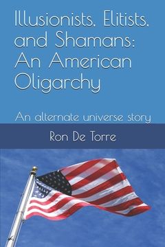 portada Illusionists, Elitists, and Shamans: An American Oligarchy: An alternate universe story (en Inglés)
