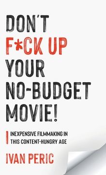 portada Don't F*ck Up Your No Budget Movie!: Inexpensive Filmmaking In This Content-Hungry Age