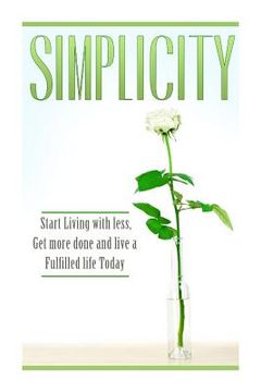 portada Simplicity: Start Living with Less, Get More Done, and Live a Fulfilled Life Today (en Inglés)