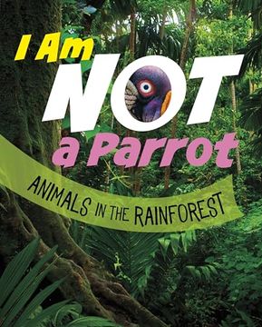 portada I am not a Parrot: Animals in the Rainforest (What Animal am i? )
