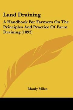 portada land draining: a handbook for farmers on the principles and practice of farm draining (1892) (en Inglés)