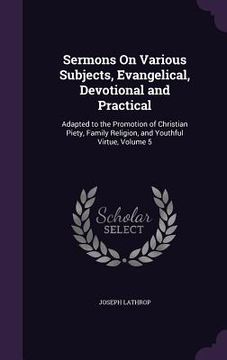 portada Sermons On Various Subjects, Evangelical, Devotional and Practical: Adapted to the Promotion of Christian Piety, Family Religion, and Youthful Virtue, (in English)