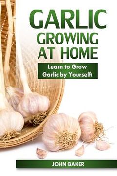 portada Garlic Growing at Home: Learn to Grow Garlic by Yourself! (in English)