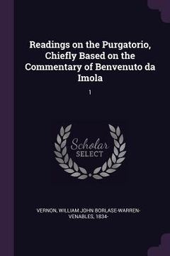portada Readings on the Purgatorio, Chiefly Based on the Commentary of Benvenuto da Imola: 1 (en Inglés)