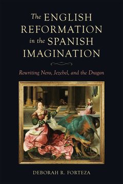 portada The English Reformation in the Spanish Imagination: Rewriting Nero, Jezebel, and the Dragon (en Inglés)
