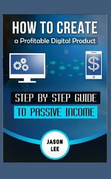 portada How to Create a Profitable Digital Product: Step by Step Guide to Passive Income (en Inglés)
