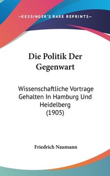 portada Die Politik Der Gegenwart: Wissenschaftliche Vortrage Gehalten In Hamburg Und Heidelberg (1905) (en Alemán)