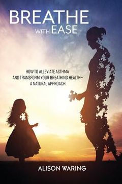 portada Breathe with Ease: How to alleviate asthma and transform your breathing health-a natural approach (en Inglés)