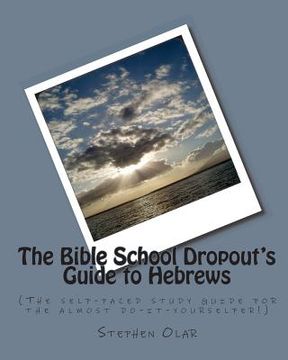 portada The Bible School Dropout's Guide to Hebrews: (The self-paced study guide for the almost do-it-yourselfer!) (en Inglés)