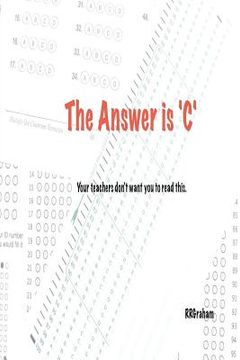 portada The Answer is C: Your teachers don't want you to read this. (en Inglés)