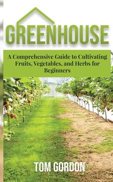 portada Greenhouse: A Comprehensive Guide to Cultivating Fruits, Vegetables and Herbs for Beginners (en Inglés)