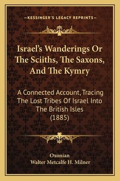 portada Israel's Wanderings Or The Sciiths, The Saxons, And The Kymry: A Connected Account, Tracing The Lost Tribes Of Israel Into The British Isles (1885) (en Inglés)