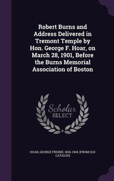 portada Robert Burns and Address Delivered in Tremont Temple by Hon. George F. Hoar, on March 28, 1901, Before the Burns Memorial Association of Boston