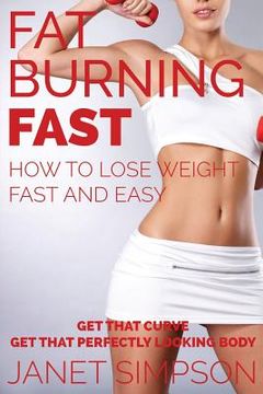 portada Fat Burning Fast: How to Lose Weight Fast and Easy: Get That Curve - Get That Perfectly Looking Body (en Inglés)