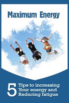portada Maximum Energy: 5 tips to Increasing your Energy and Reducing Fatigue (en Inglés)