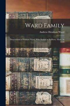 portada Ward Family; Descendants of William Ward, Who Settled in Sudbury, Mass., in 1639 (en Inglés)