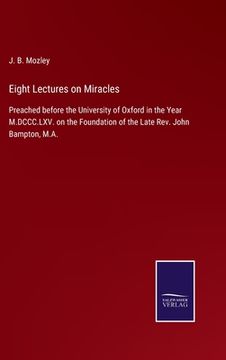 portada Eight Lectures on Miracles: Preached before the University of Oxford in the Year M.DCCC.LXV. on the Foundation of the Late Rev. John Bampton, M.A. (en Inglés)