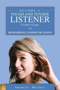 portada Become A Tough and Tender Listener: A User's Guide to Rewarding Communication (en Inglés)