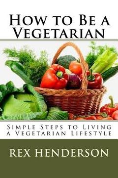 portada How to Be a Vegetarian: Simple Steps to Living a Vegetarian Lifestyle (en Inglés)