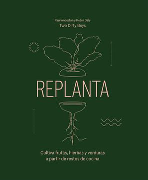 portada Replanta: Cultiva Frutas, Hierbas Y Verduras a Partir de Restos de Cocina