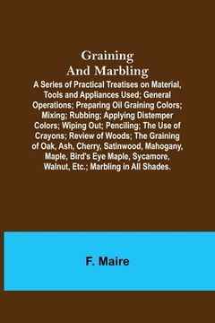 portada Graining and Marbling; A Series of Practical Treatises on Material, Tools and Appliances Used; General Operations; Preparing Oil Graining Colors; Mixi (en Inglés)