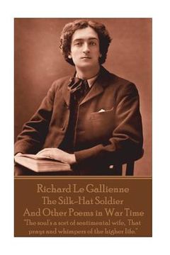 portada Richard Le Gaillienne - The Silk-Hat Soldier and Other Poems in War Time: "The soul's a sort of sentimental wife, That prays and whimpers of the highe (en Inglés)