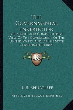 portada the governmental instructor: or a brief and comprehensive view of the government of the united states, and of the state governments (1845) (in English)
