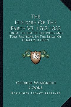 portada the history of the party v3, 1762-1832: from the rise of the whig and tory factions, in the reign of charles ii (1837) (in English)