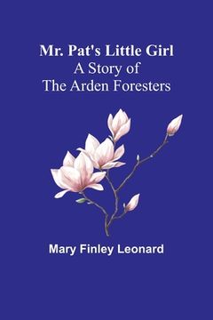 portada Mr. Pat's Little Girl: A Story of the Arden Foresters (en Inglés)