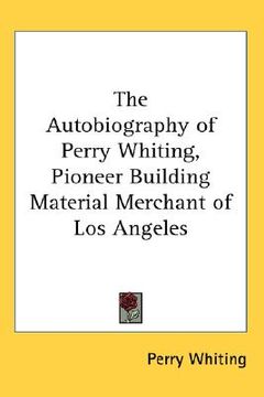 portada the autobiography of perry whiting, pioneer building material merchant of los angeles