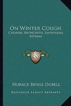 portada on winter cough: catarrh, bronchitis, emphysema, asthma: with an appendix on some principles of diet in disease (1866) (en Inglés)