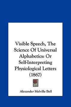 portada visible speech, the science of universal alphabetics: or self-interpreting physiological letters (1867) (en Inglés)
