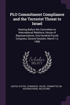 portada PLO Commitment Compliance and the Terrorist Threat to Israel: Hearing Before the Committee on International Relations, House of Representatives, One H