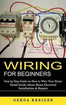 portada Wiring for Beginners: Step by Step Guide on How to Wire Your House (Detail Guide About Home Electrical Installations & Repairs) (in English)