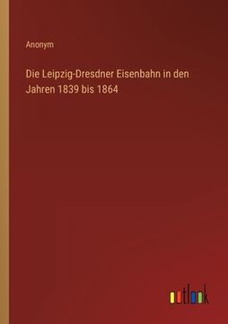portada Die Leipzig-Dresdner Eisenbahn in den Jahren 1839 bis 1864 (in German)