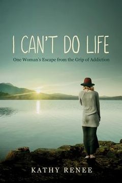 portada I Can't Do Life: One Womans Escape from the Grip of Addiction (in English)
