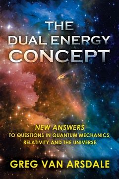 portada The Dual Energy Concept: New Answers to Questions in Quantum Mechanics, Relativity and the Universe (en Inglés)