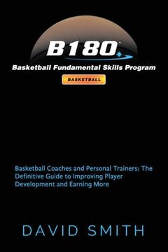 portada B180 Basketball Fundamental Skills Program: Basketball Coaches and Personal Trainers: The Definitive Guide to Improving Player Development and Earning (en Inglés)