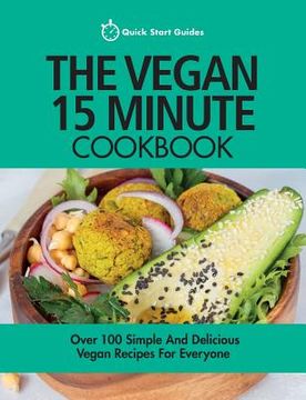 portada The Vegan 15 Minute Cookbook: Over 100 Simple and Delicious Vegan Recipes for Everyone (en Inglés)