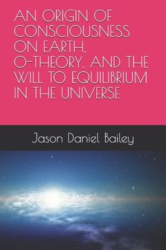 portada An Origin of Consciousness on Earth, O-Theory, and the Will to Equilibrium in the Universe (in English)