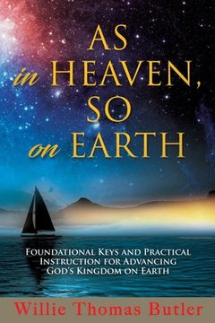 portada AS In HEAVEN, SO On EARTH: Foundational Keys and Practical Instruction for Advancing God's Kingdom on Earth (en Inglés)