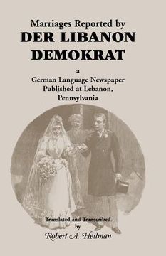 portada Marriages Reported by Der Libanon Demokrat: A German-Language Newspaper Published at Lebanon, Pennsylvania (en Inglés)