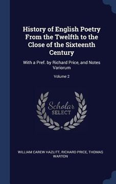 portada History of English Poetry From the Twelfth to the Close of the Sixteenth Century: With a Pref. by Richard Price, and Notes Variorum; Volume 2